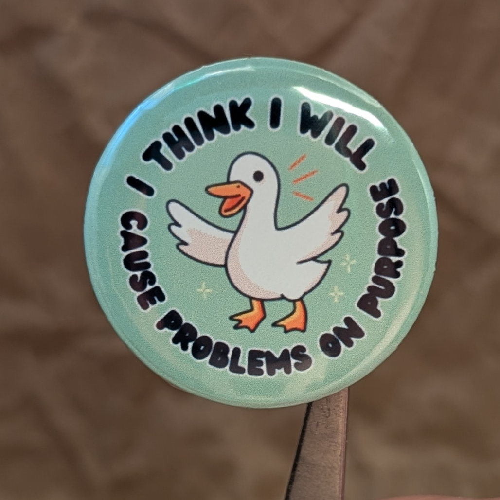 I Think I Will Cause Problems – Silly Goose Chaos Button (37mm)