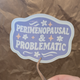 Perimenopausal and Problematic  — Funny Feminist Vinyl Glossy Waterproof Sticker