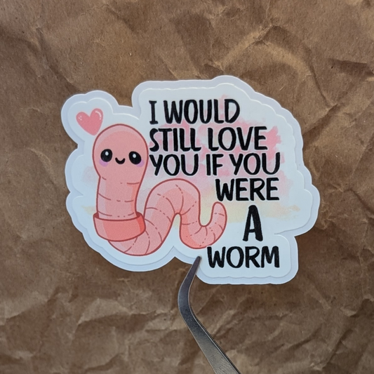 I Would Still Love You If You Were A Worm – Earthworm Vinyl Sticker